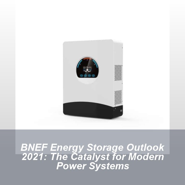 BNEF Energy Storage Outlook 2021: The Catalyst for Modern Power Systems